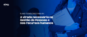 Plano Tecnológico para RH: a virada necessária na Gestão de Pessoas e nos recursos humanos
