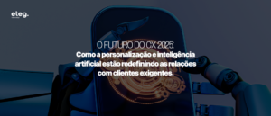 O Futuro do CX: como a personalização e inteligência artificial estão redefinindo as relações com clientes exigentes.