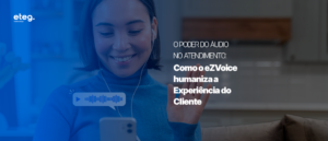 O Poder do Áudio no Atendimento: como o eZVoice humaniza a Experiência do Cliente