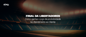 Final da Libertadores: como ganhar o jogo da produtividade no Atendimento ao Cliente