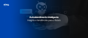 Autoatendimento Inteligente: insights e tendências para o Futuro