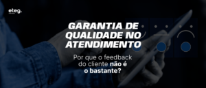 Garantia de Qualidade no Atendimento: por que o feedback do cliente não é o bastante?